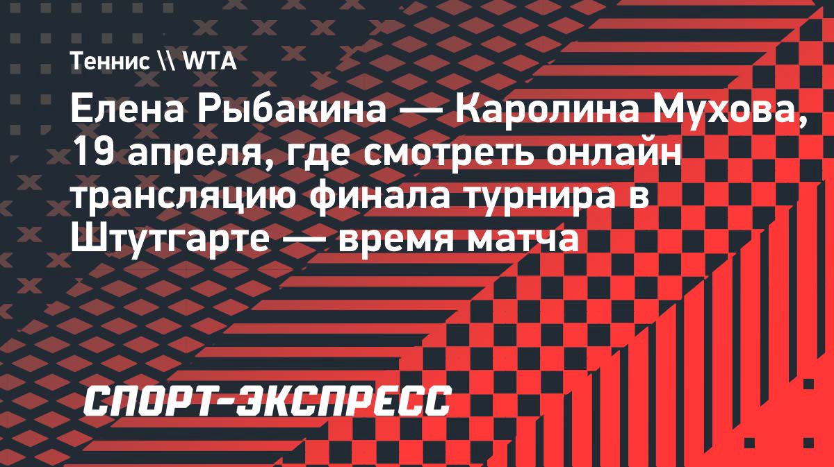 Елена Рыбакина против Каролины Муховой: где смотреть финал турнира в Штутгарте